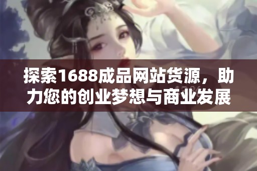 探索1688成品网站货源，助力您的创业梦想与商业发展