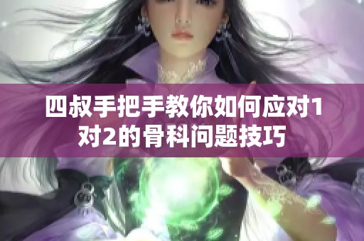 四叔手把手教你如何应对1对2的骨科问题技巧