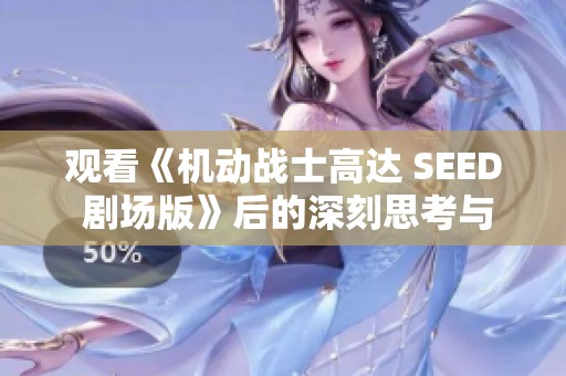 观看《机动战士高达 SEED 剧场版》后的深刻思考与感悟