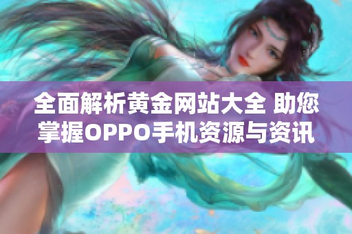 全面解析黄金网站大全 助您掌握OPPO手机资源与资讯