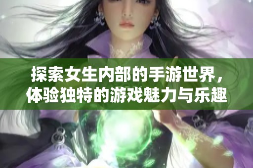 探索女生内部的手游世界，体验独特的游戏魅力与乐趣