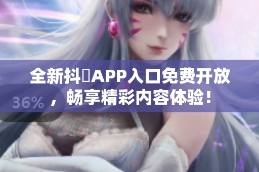 全新抖抈APP入口免费开放，畅享精彩内容体验！