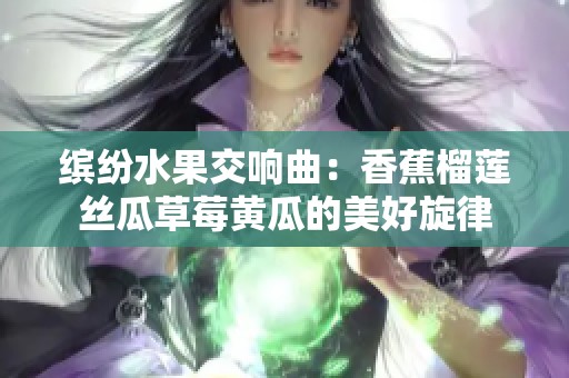 缤纷水果交响曲：香蕉榴莲丝瓜草莓黄瓜的美好旋律