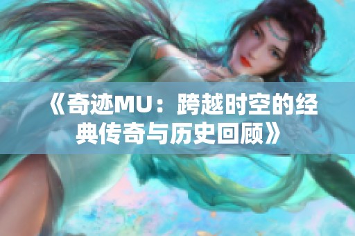 《奇迹MU：跨越时空的经典传奇与历史回顾》