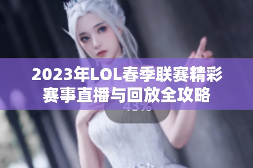 2023年LOL春季联赛精彩赛事直播与回放全攻略