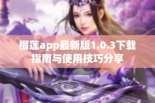 榴莲app最新版1.0.3下载指南与使用技巧分享