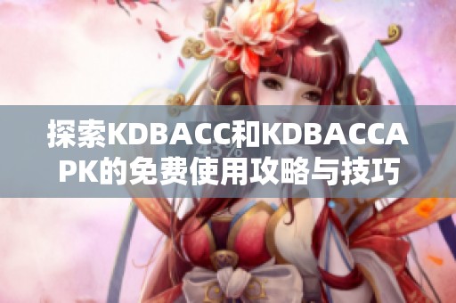 探索KDBACC和KDBACCAPK的免费使用攻略与技巧分享