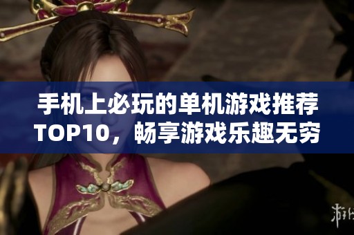 手机上必玩的单机游戏推荐TOP10，畅享游戏乐趣无穷