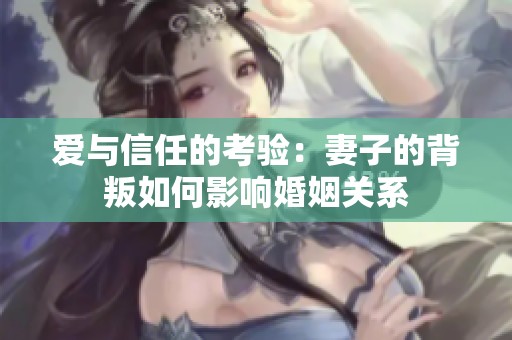 爱与信任的考验：妻子的背叛如何影响婚姻关系