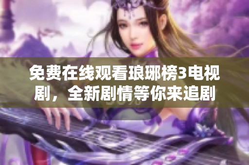 免费在线观看琅琊榜3电视剧，全新剧情等你来追剧