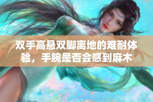 双手高悬双脚离地的难耐体验，手腕是否会感到麻木