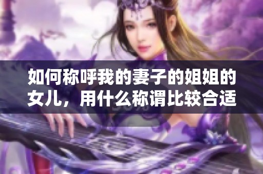 如何称呼我的妻子的姐姐的女儿，用什么称谓比较合适