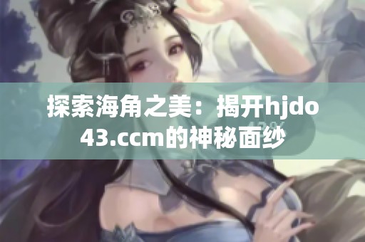 探索海角之美：揭开hjdo43.ccm的神秘面纱