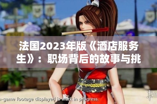 法国2023年版《酒店服务生》：职场背后的故事与挑战