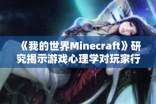 《我的世界Minecraft》研究揭示游戏心理学对玩家行为的影响