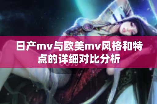 日产mv与欧美mv风格和特点的详细对比分析