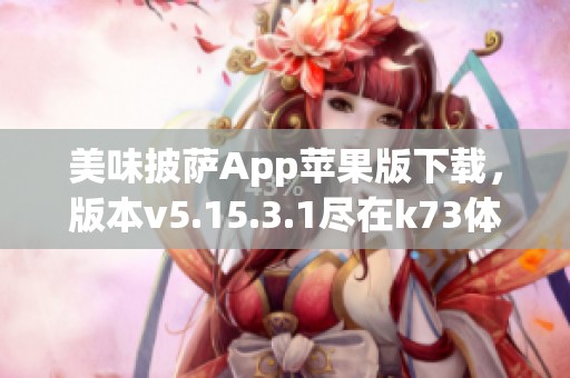 美味披萨App苹果版下载，版本v5.15.3.1尽在k73体验美味