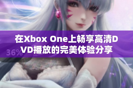 在Xbox One上畅享高清DVD播放的完美体验分享