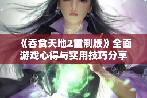 《吞食天地2重制版》全面游戏心得与实用技巧分享