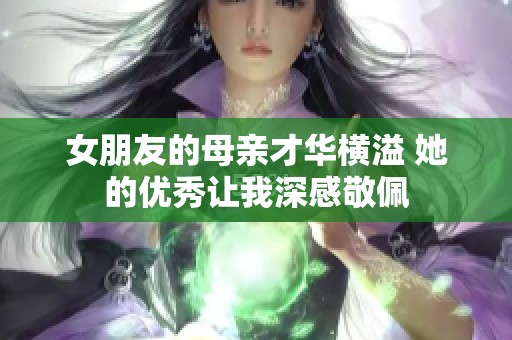 女朋友的母亲才华横溢 她的优秀让我深感敬佩