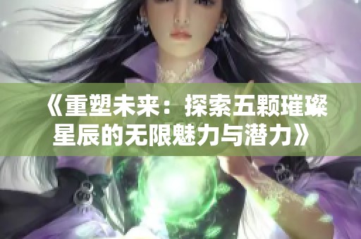 《重塑未来：探索五颗璀璨星辰的无限魅力与潜力》