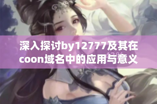 深入探讨by12777及其在coon域名中的应用与意义