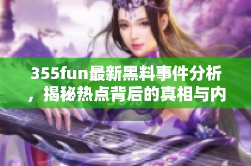 355fun最新黑料事件分析，揭秘热点背后的真相与内幕