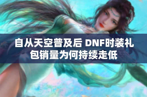 自从天空普及后 DNF时装礼包销量为何持续走低