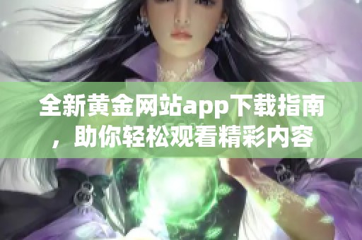 全新黄金网站app下载指南，助你轻松观看精彩内容