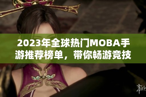 2023年全球热门MOBA手游推荐榜单，带你畅游竞技世界