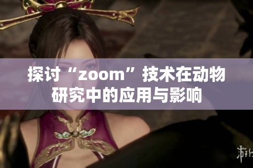 探讨“zoom”技术在动物研究中的应用与影响