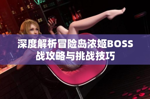 深度解析冒险岛浓姬BOSS战攻略与挑战技巧