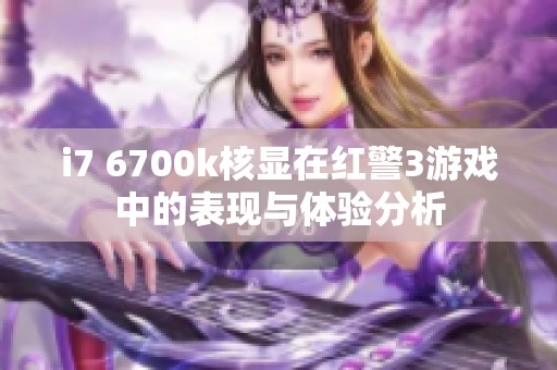 i7 6700k核显在红警3游戏中的表现与体验分析