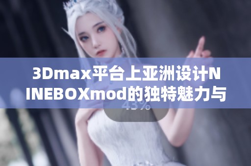 3Dmax平台上亚洲设计NINEBOXmod的独特魅力与应用探讨