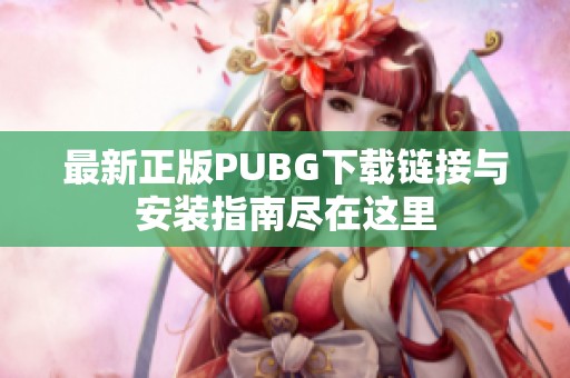 最新正版PUBG下载链接与安装指南尽在这里