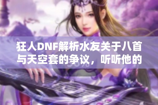 狂人DNF解析水友关于八首与天空套的争议，听听他的看法