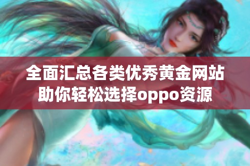 全面汇总各类优秀黄金网站助你轻松选择oppo资源