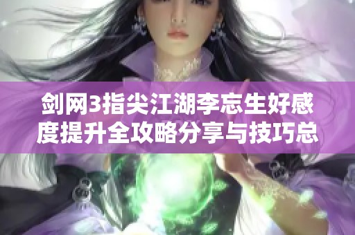 剑网3指尖江湖李忘生好感度提升全攻略分享与技巧总结