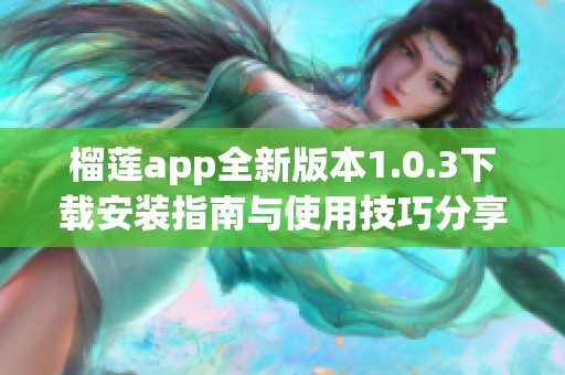 榴莲app全新版本1.0.3下载安装指南与使用技巧分享