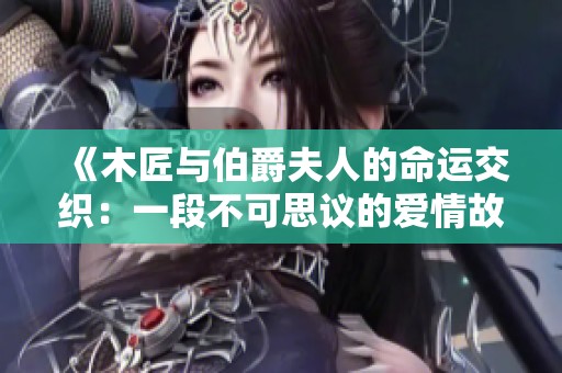 《木匠与伯爵夫人的命运交织：一段不可思议的爱情故事》