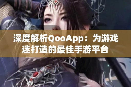 深度解析QooApp：为游戏迷打造的最佳手游平台