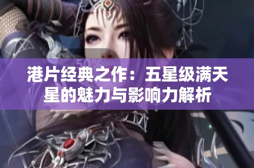 港片经典之作：五星级满天星的魅力与影响力解析