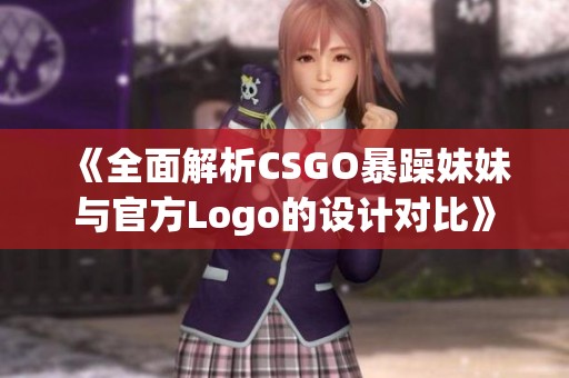 《全面解析CSGO暴躁妹妹与官方Logo的设计对比》