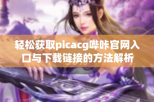 轻松获取picacg哔咔官网入口与下载链接的方法解析