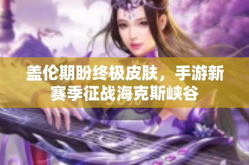 盖伦期盼终极皮肤，手游新赛季征战海克斯峡谷