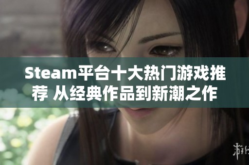 Steam平台十大热门游戏推荐 从经典作品到新潮之作一网打尽