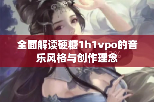 全面解读硬糖1h1vpo的音乐风格与创作理念