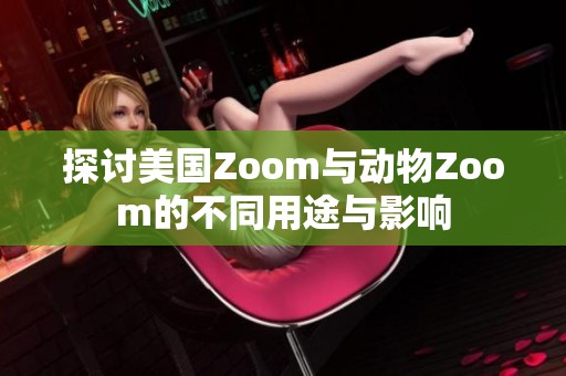 探讨美国Zoom与动物Zoom的不同用途与影响