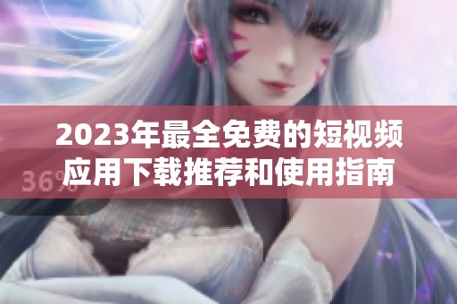 2023年最全免费的短视频应用下载推荐和使用指南