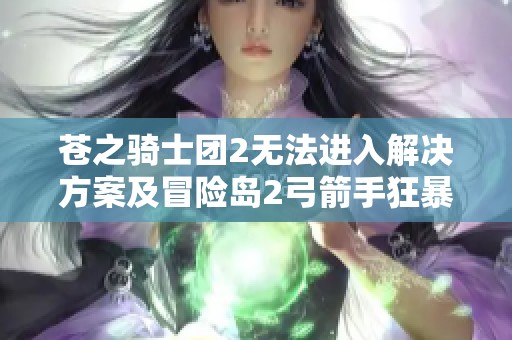 苍之骑士团2无法进入解决方案及冒险岛2弓箭手狂暴套详细属性解析